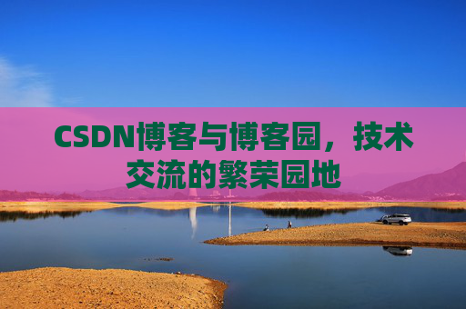CSDN博客与博客园,技术交流的繁荣园地