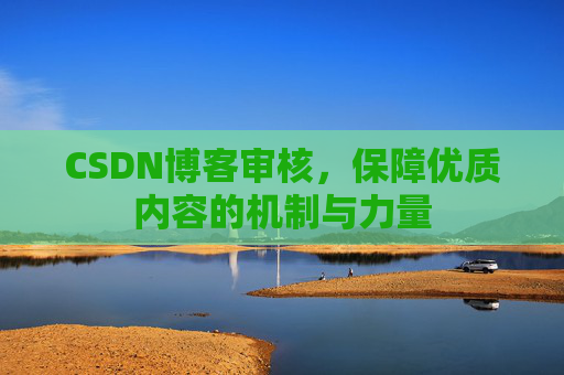 CSDN博客审核,保障优质内容的机制与力量
